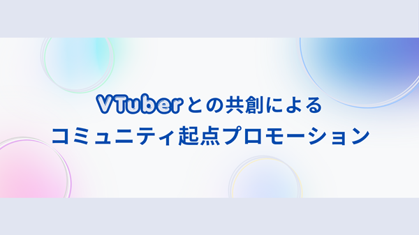 VTuberとの共創によるコミュニティ起点プロモーション