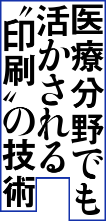 医療分野でも活かされる“印刷”の技術