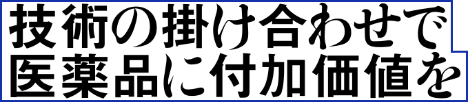 技術の掛け合わせで医薬品に付加価値を