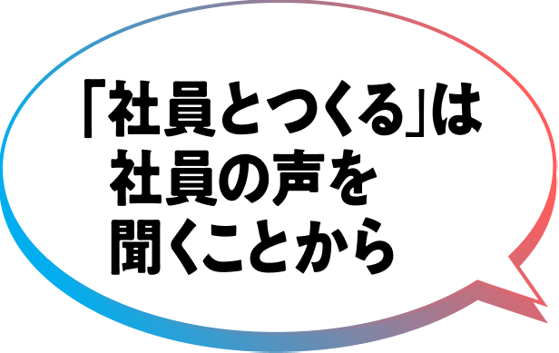 「社員とつくる」は社員の声を聞くことから