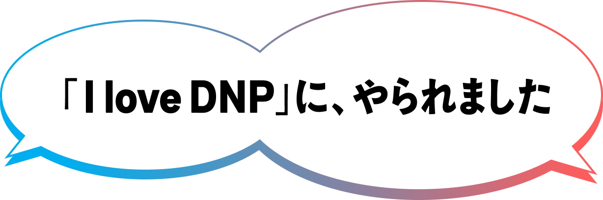 「I love DNP」に、やられました