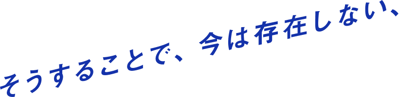 そうすることで、今は存在しない、