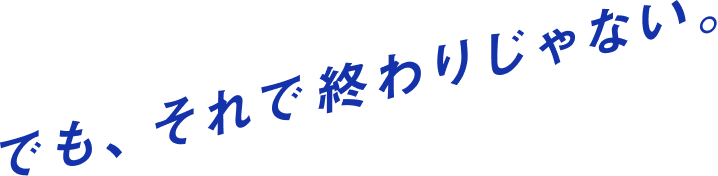 でも、それで終わりじゃない。