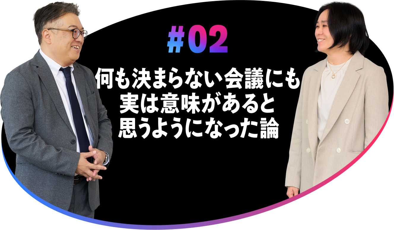 #02 何も決まらない会議にも実は意味があると思うようになった論