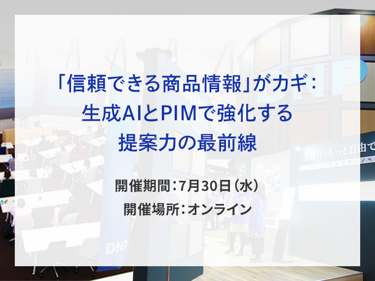「信頼できる商品情報」がカギ：生成AIとPIMで強化する提案力の最前線告知画像　開催期間7月30日水曜日　開催場所オンライン　別ウィンドウで開きます
