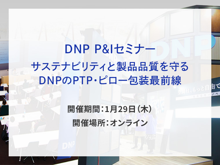 DNP P&Iセミナー　サステナビリティと製品品質を守るDNPのPTP・ピロー包装最前線告知画像　開催期間1月29日木曜日　開催場所オンライン　別ウィンドウで開きます