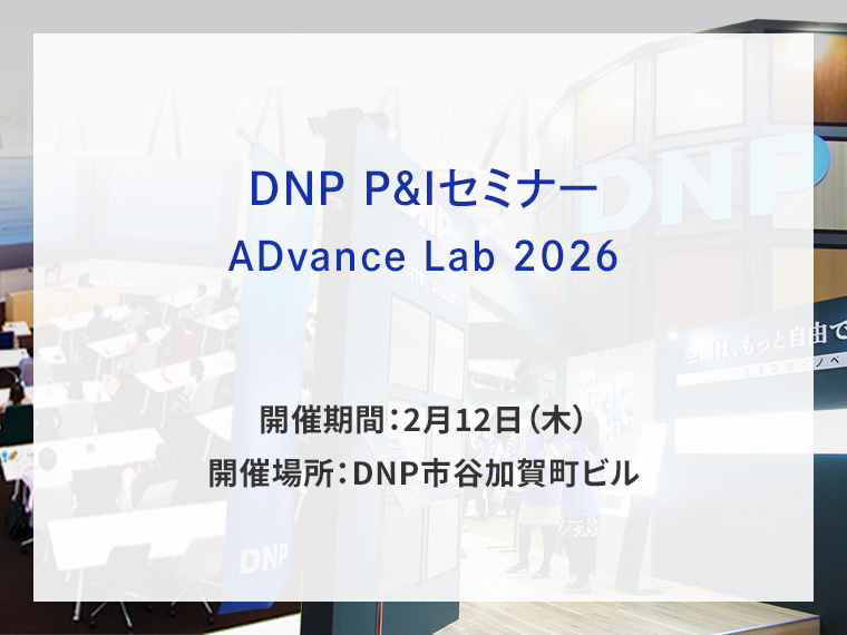 DNP P&Iセミナー　ADvance Lab 2026告知画像　開催期間2月12日木曜日　開催場所DNP市谷加賀町ビル　別ウィンドウで開きます