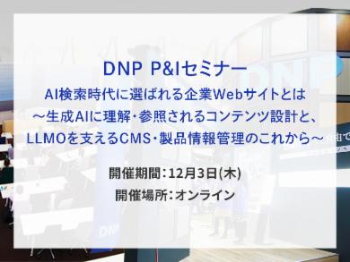 DNP P&Iセミナー AI検索時代に選ばれる企業Webサイトとは ～生成AIに理解・参照されるコンテンツ設計と、LLMOを支えるCMS・製品情報管理のこれから～ 告知画像　開催期間　12月3日（木）　開催場所　オンライン　別ウィンドウで開きます